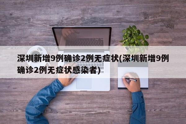 深圳新增9例确诊2例无症状(深圳新增9例确诊2例无症状感染者)