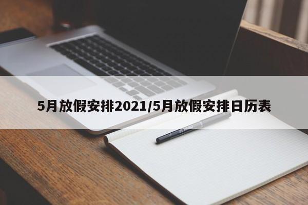 5月放假安排2021/5月放假安排日历表