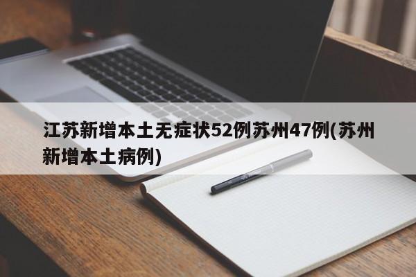江苏新增本土无症状52例苏州47例(苏州新增本土病例)