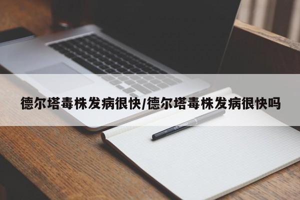 德尔塔毒株发病很快/德尔塔毒株发病很快吗