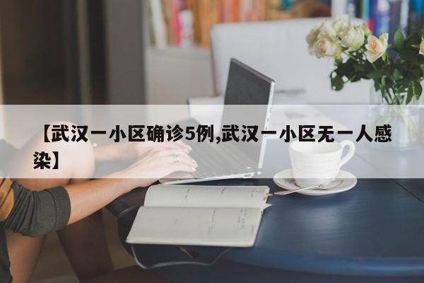【武汉一小区确诊5例,武汉一小区无一人感染】