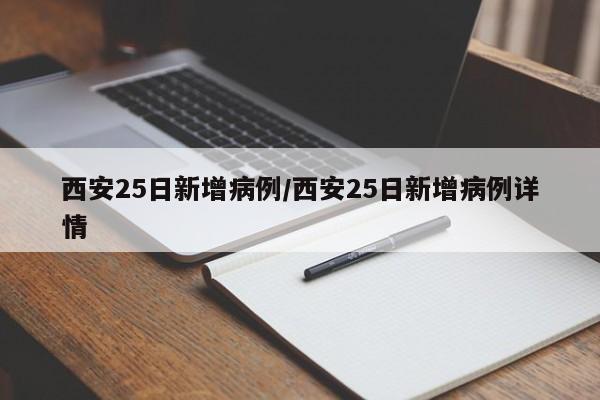 西安25日新增病例/西安25日新增病例详情
