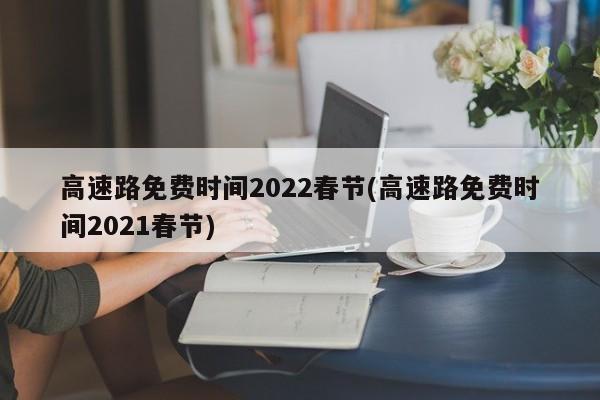 高速路免费时间2022春节(高速路免费时间2021春节)