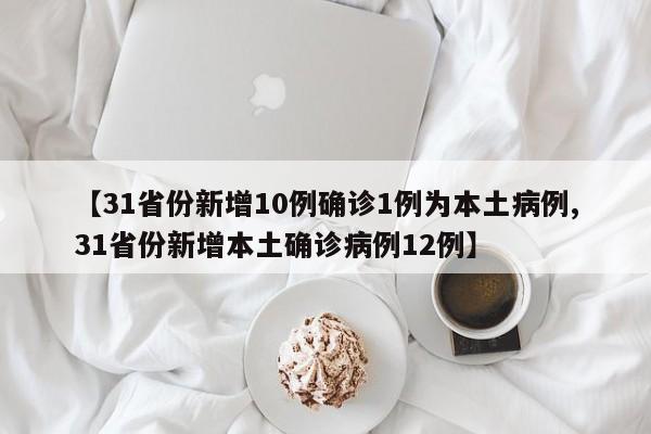 【31省份新增10例确诊1例为本土病例,31省份新增本土确诊病例12例】