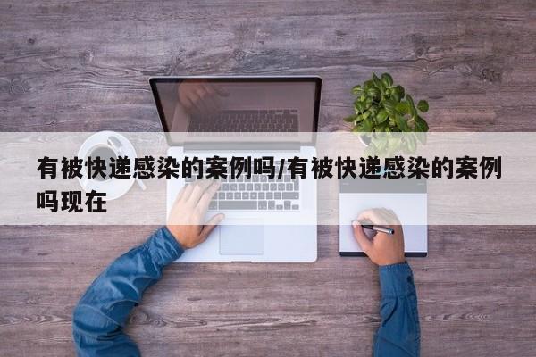 有被快递感染的案例吗/有被快递感染的案例吗现在