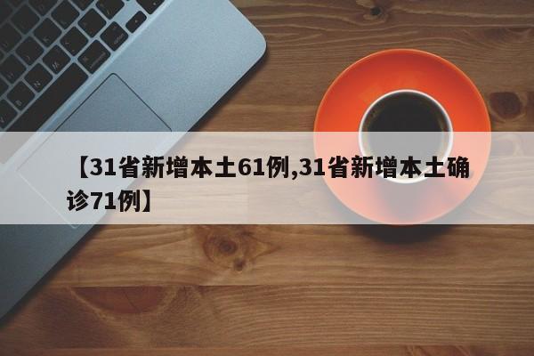 【31省新增本土61例,31省新增本土确诊71例】