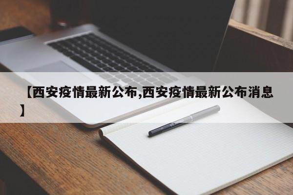 【西安疫情最新公布,西安疫情最新公布消息】