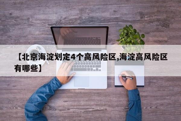 【北京海淀划定4个高风险区,海淀高风险区有哪些】