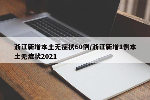 浙江新增本土无症状60例/浙江新增1例本土无症状2021
