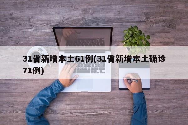 31省新增本土61例(31省新增本土确诊71例)