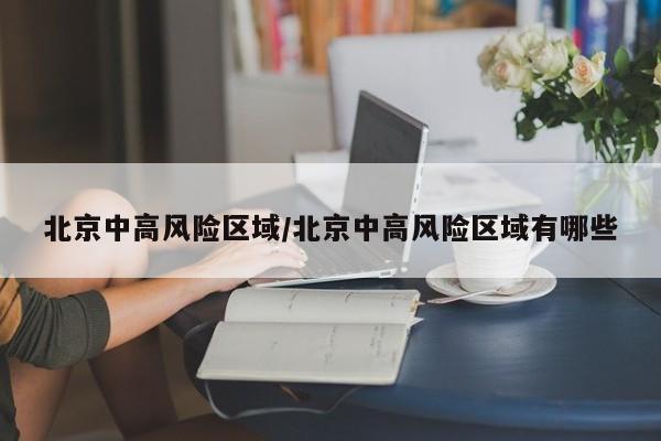 北京中高风险区域/北京中高风险区域有哪些