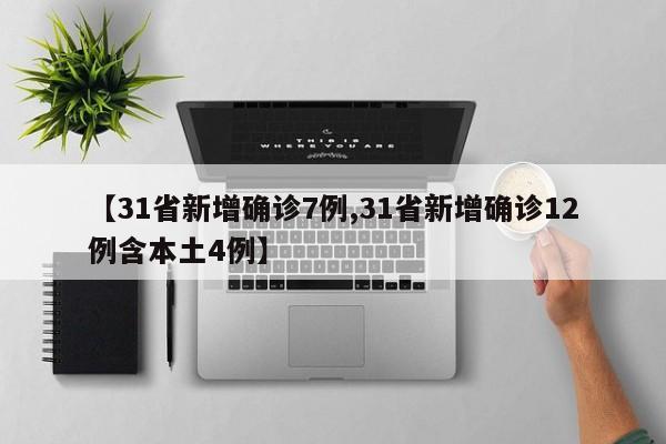 【31省新增确诊7例,31省新增确诊12例含本土4例】
