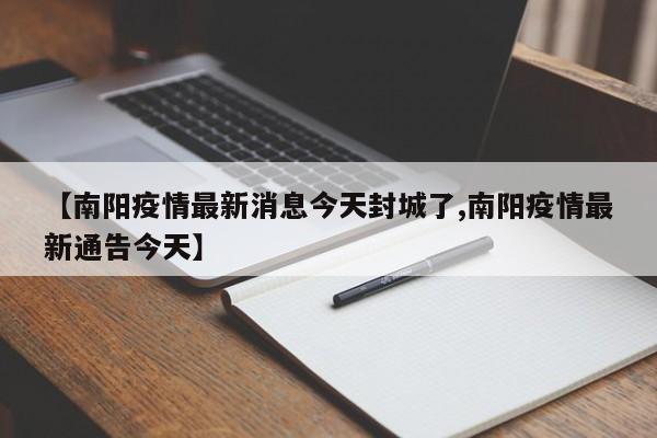【南阳疫情最新消息今天封城了,南阳疫情最新通告今天】