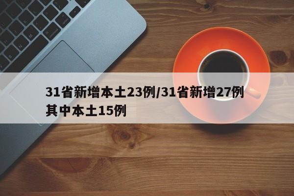31省新增本土23例/31省新增27例 其中本土15例