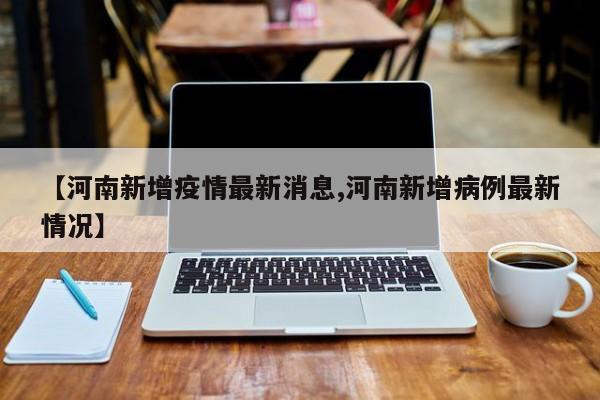 【河南新增疫情最新消息,河南新增病例最新情况】