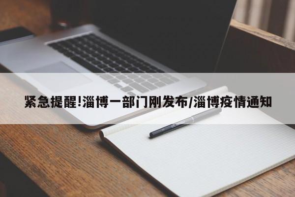 紧急提醒!淄博一部门刚发布/淄博疫情通知