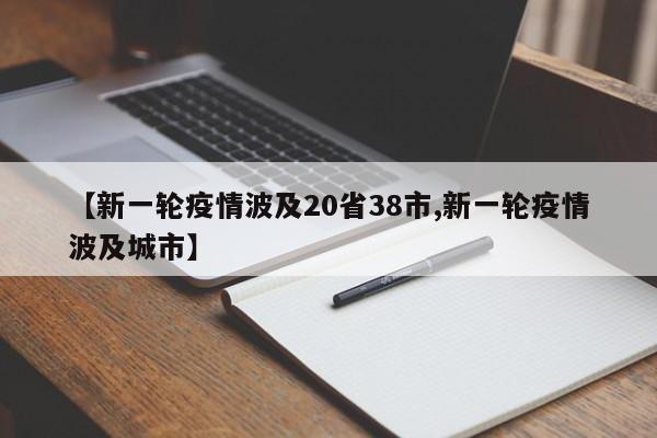 【新一轮疫情波及20省38市,新一轮疫情波及城市】