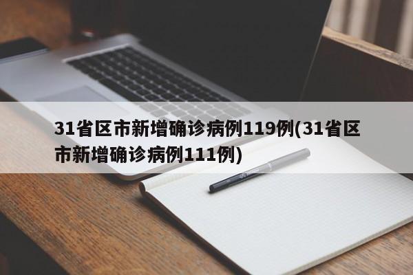 31省区市新增确诊病例119例(31省区市新增确诊病例111例)