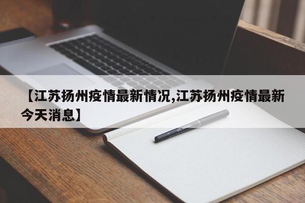 【江苏扬州疫情最新情况,江苏扬州疫情最新今天消息】
