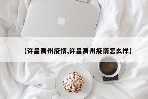【许昌禹州疫情,许昌禹州疫情怎么样】