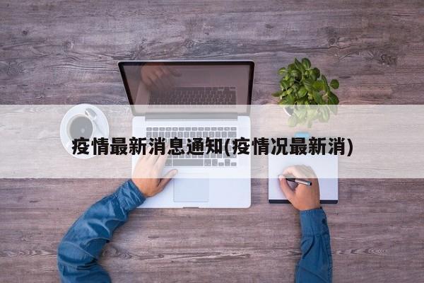 疫情最新消息通知(疫情况最新消)