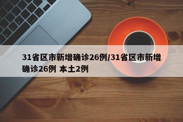 31省区市新增确诊26例/31省区市新增确诊26例 本土2例