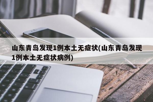 山东青岛发现1例本土无症状(山东青岛发现1例本土无症状病例)